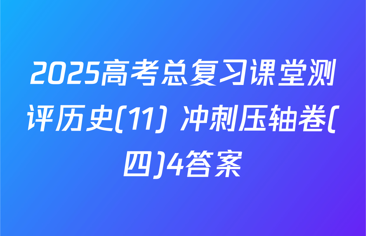 2025高考总复习课堂测评历史(11) 冲刺压轴卷(四)4答案