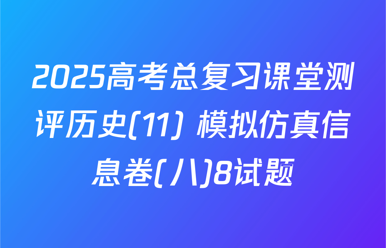 2025高考总复习课堂测评历史(11) 模拟仿真信息卷(八)8试题