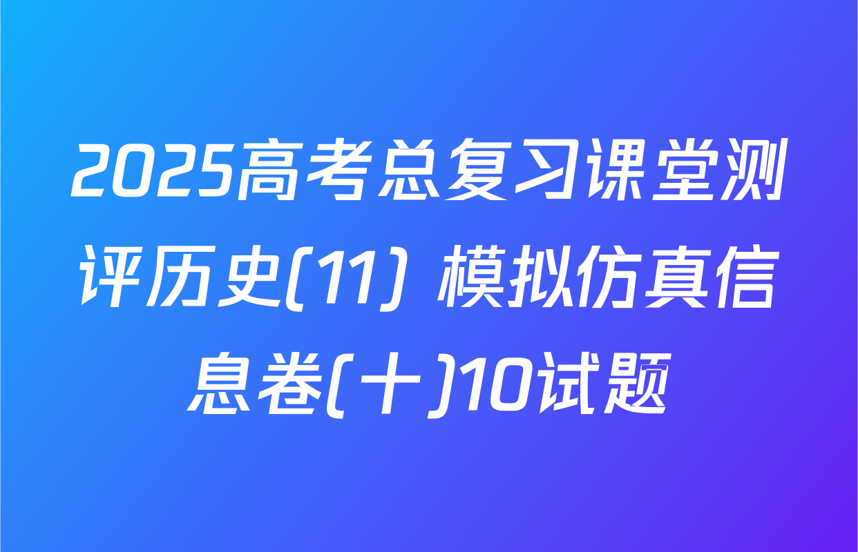 2025高考总复习课堂测评历史(11) 模拟仿真信息卷(十)10试题