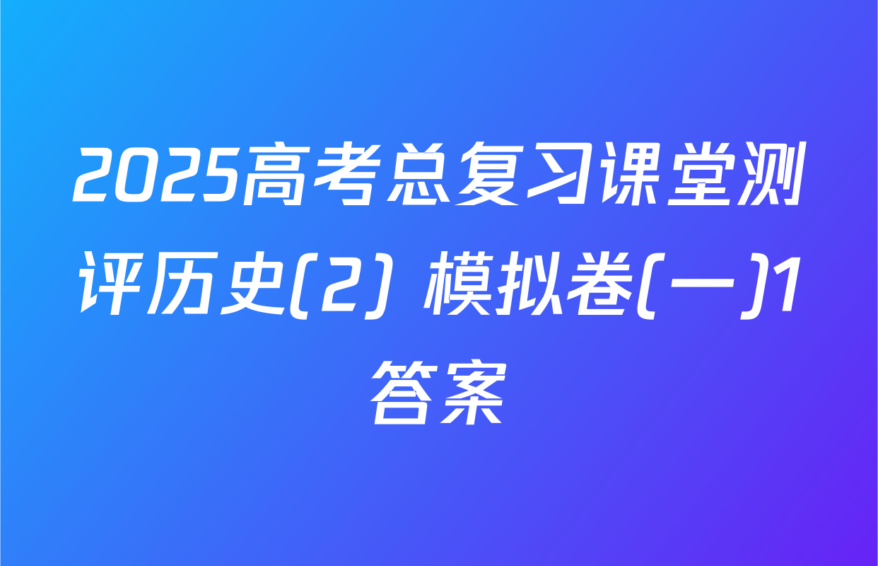 2025高考总复习课堂测评历史(2) 模拟卷(一)1答案
