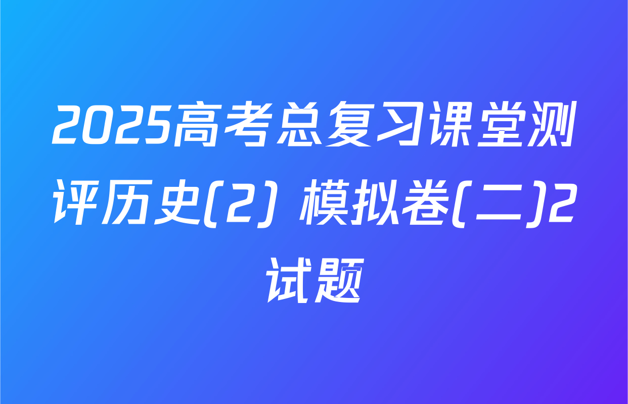 2025高考总复习课堂测评历史(2) 模拟卷(二)2试题