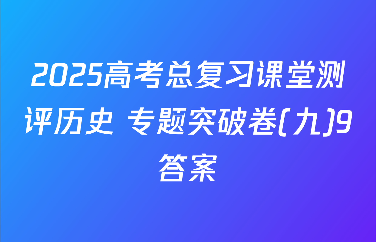 2025高考总复习课堂测评历史 专题突破卷(九)9答案