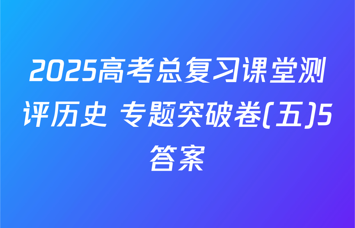 2025高考总复习课堂测评历史 专题突破卷(五)5答案