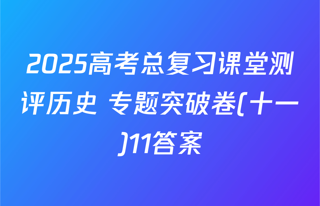 2025高考总复习课堂测评历史 专题突破卷(十一)11答案