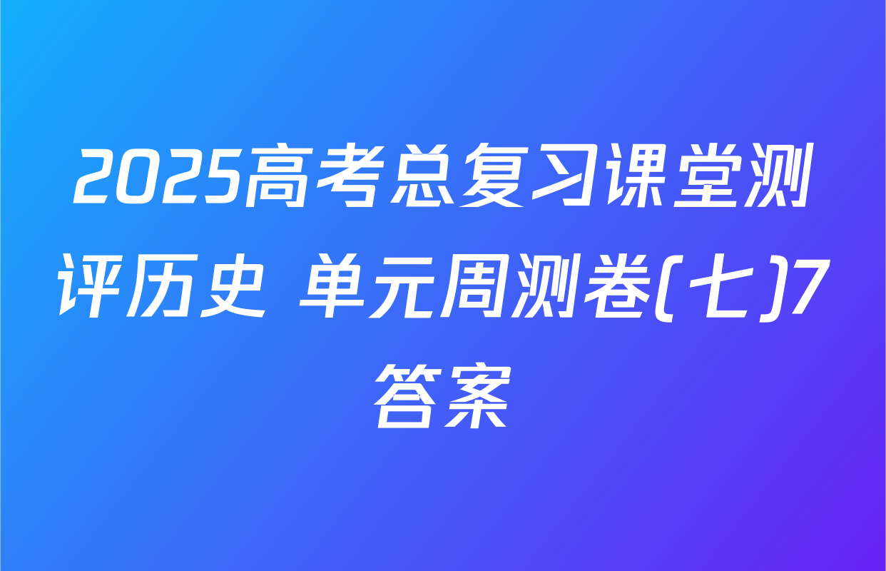 2025高考总复习课堂测评历史 单元周测卷(七)7答案