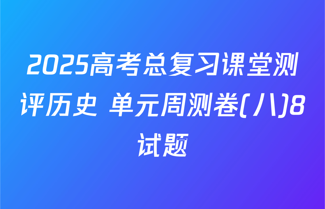 2025高考总复习课堂测评历史 单元周测卷(八)8试题