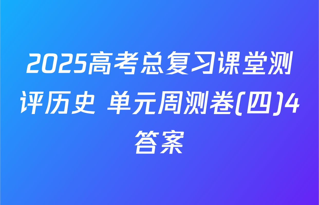 2025高考总复习课堂测评历史 单元周测卷(四)4答案