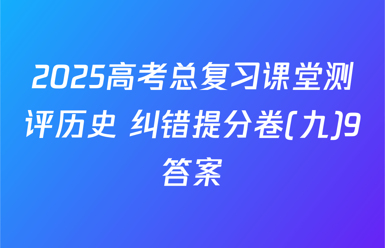 2025高考总复习课堂测评历史 纠错提分卷(九)9答案