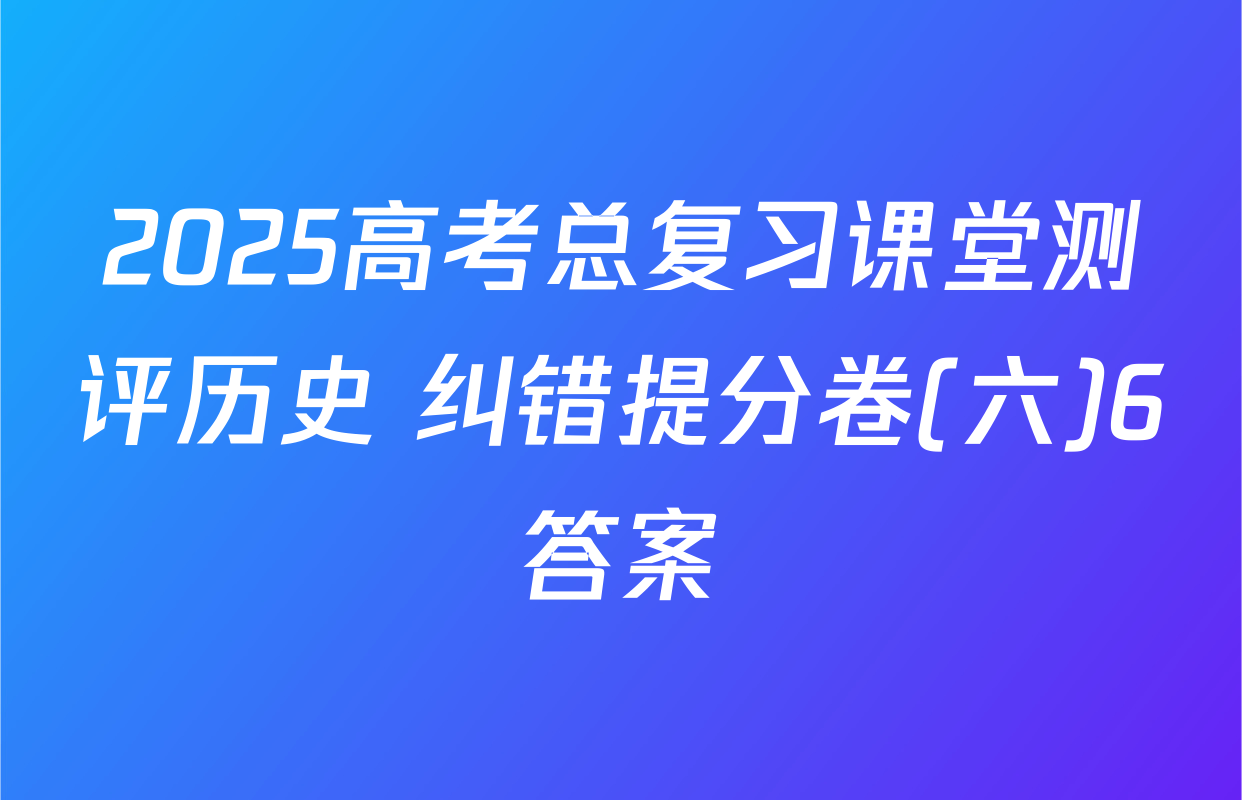 2025高考总复习课堂测评历史 纠错提分卷(六)6答案