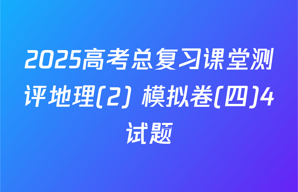 2025高考总复习课堂测评地理(2) 模拟卷(四)4试题