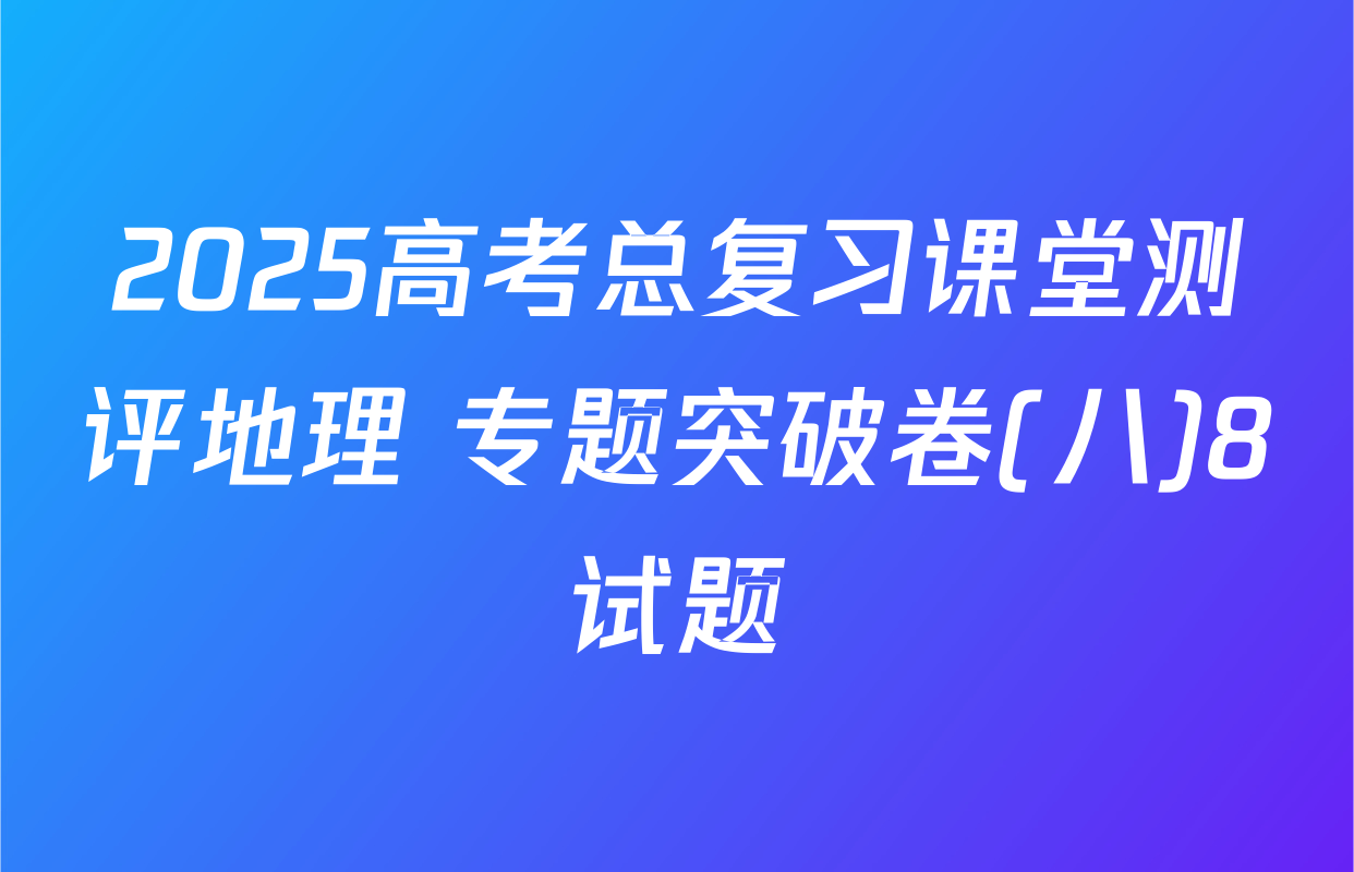 2025高考总复习课堂测评地理 专题突破卷(八)8试题