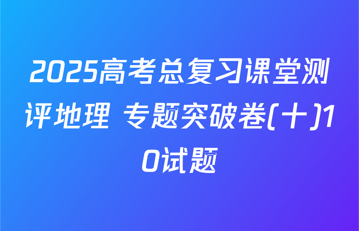 2025高考总复习课堂测评地理 专题突破卷(十)10试题