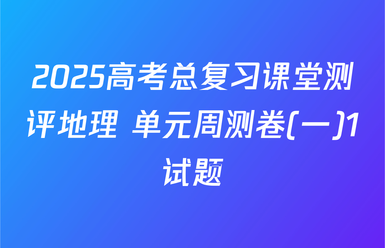 2025高考总复习课堂测评地理 单元周测卷(一)1试题