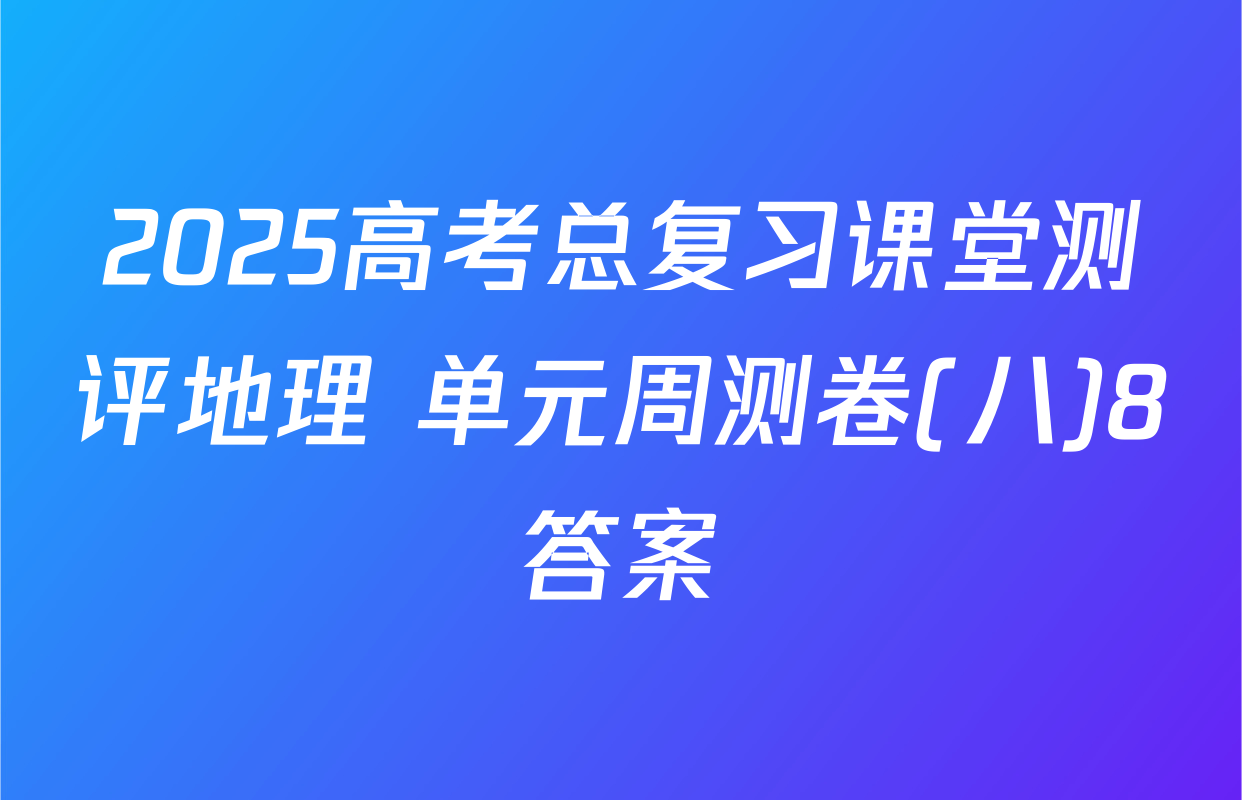 2025高考总复习课堂测评地理 单元周测卷(八)8答案