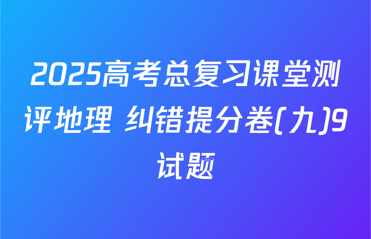 2025高考总复习课堂测评地理 纠错提分卷(九)9试题