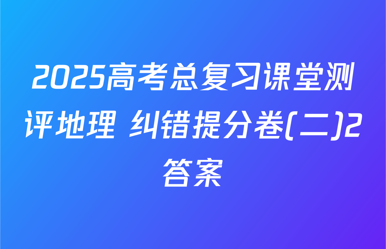 2025高考总复习课堂测评地理 纠错提分卷(二)2答案