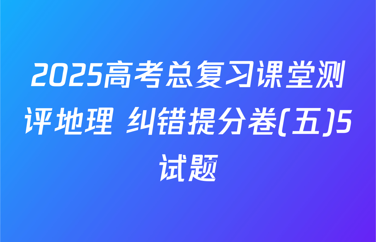 2025高考总复习课堂测评地理 纠错提分卷(五)5试题