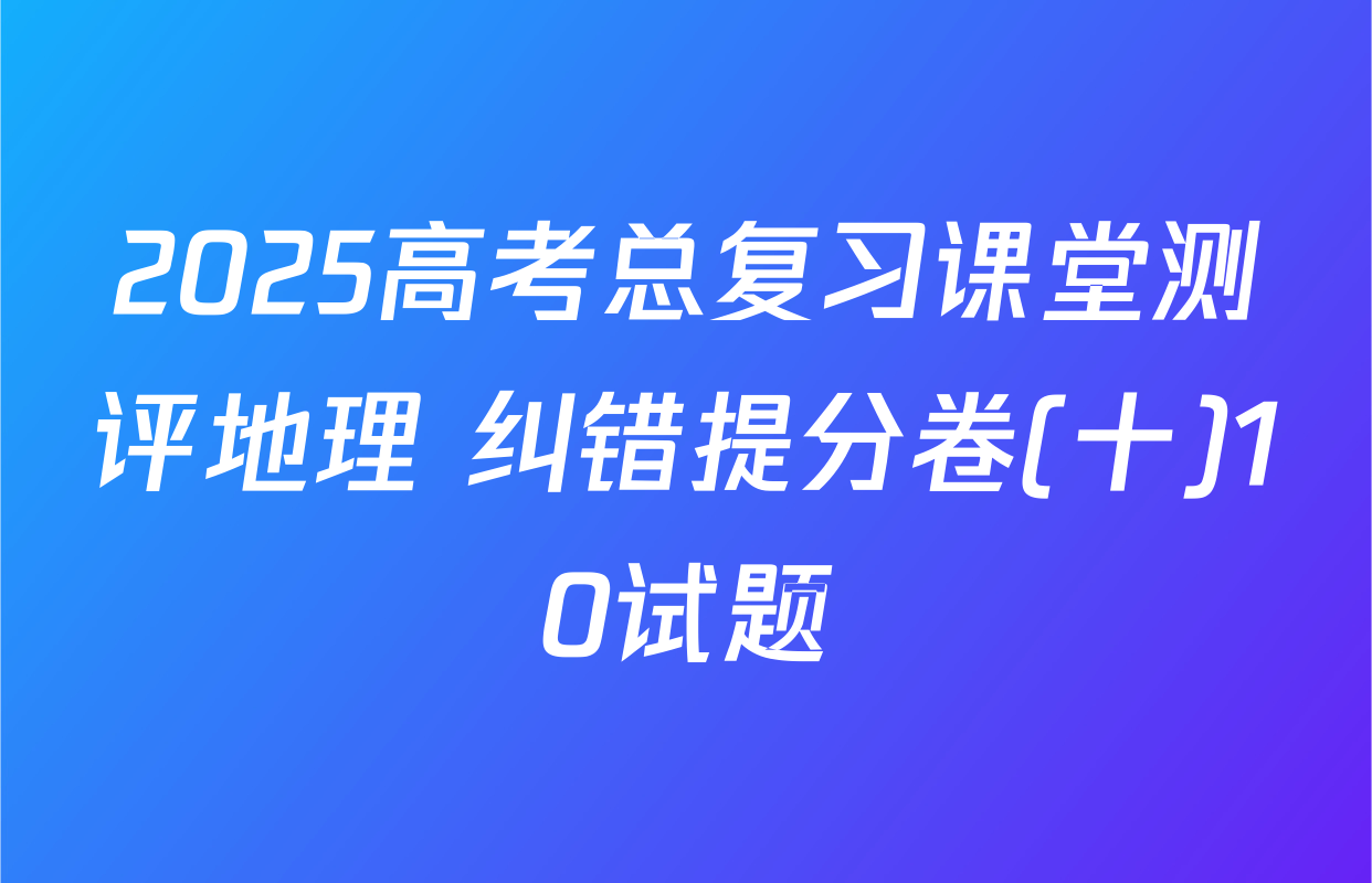2025高考总复习课堂测评地理 纠错提分卷(十)10试题