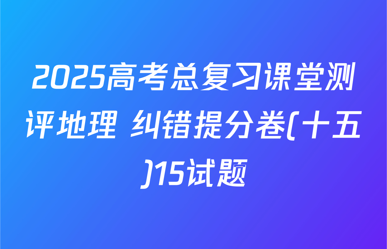 2025高考总复习课堂测评地理 纠错提分卷(十五)15试题