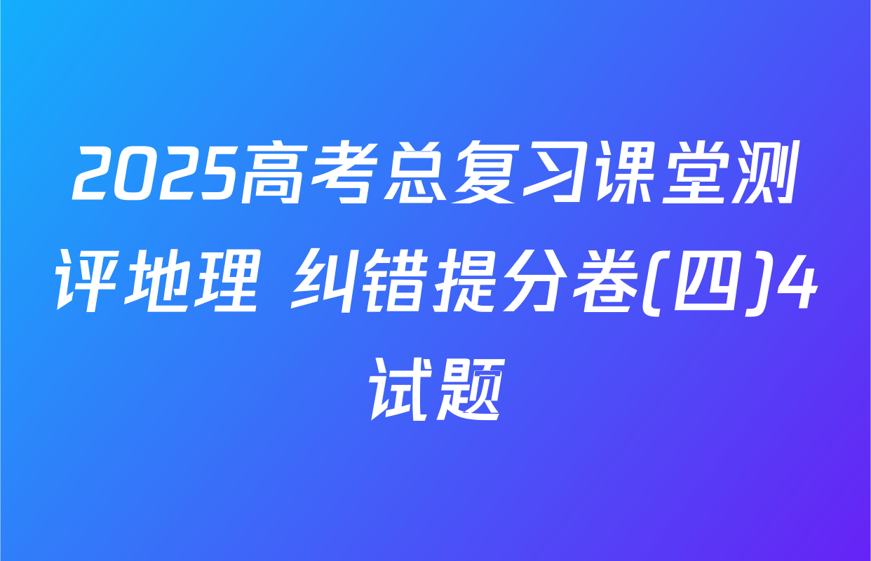 2025高考总复习课堂测评地理 纠错提分卷(四)4试题