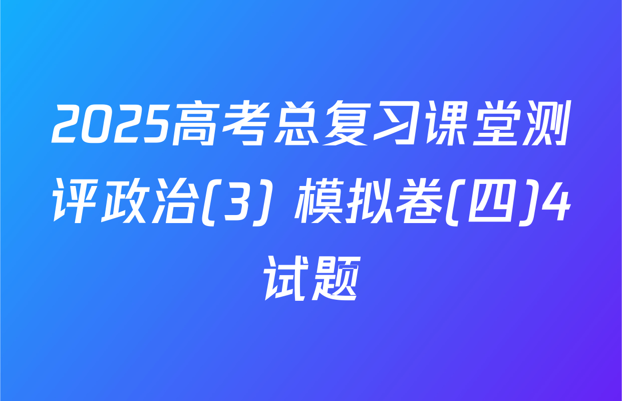 2025高考总复习课堂测评政治(3) 模拟卷(四)4试题