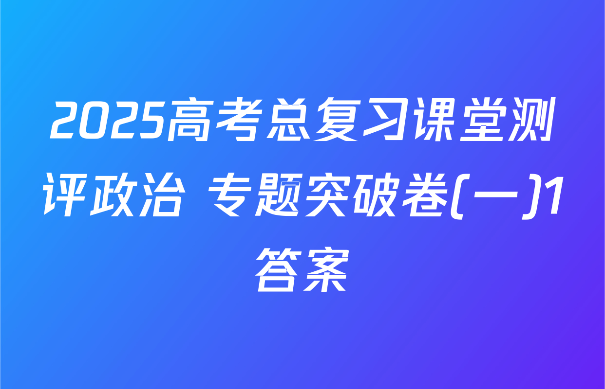 2025高考总复习课堂测评政治 专题突破卷(一)1答案