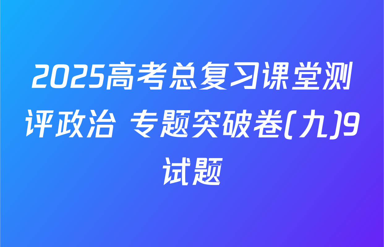 2025高考总复习课堂测评政治 专题突破卷(九)9试题