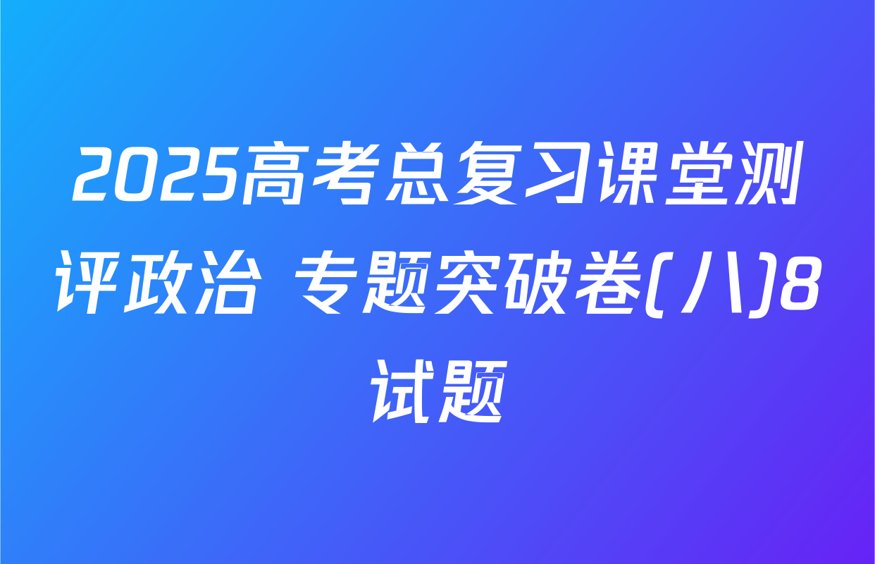 2025高考总复习课堂测评政治 专题突破卷(八)8试题