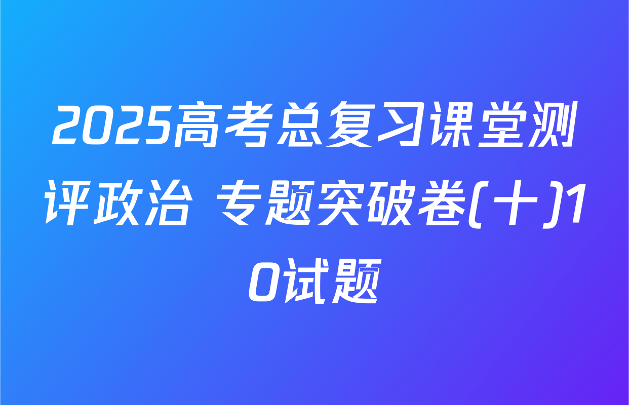 2025高考总复习课堂测评政治 专题突破卷(十)10试题