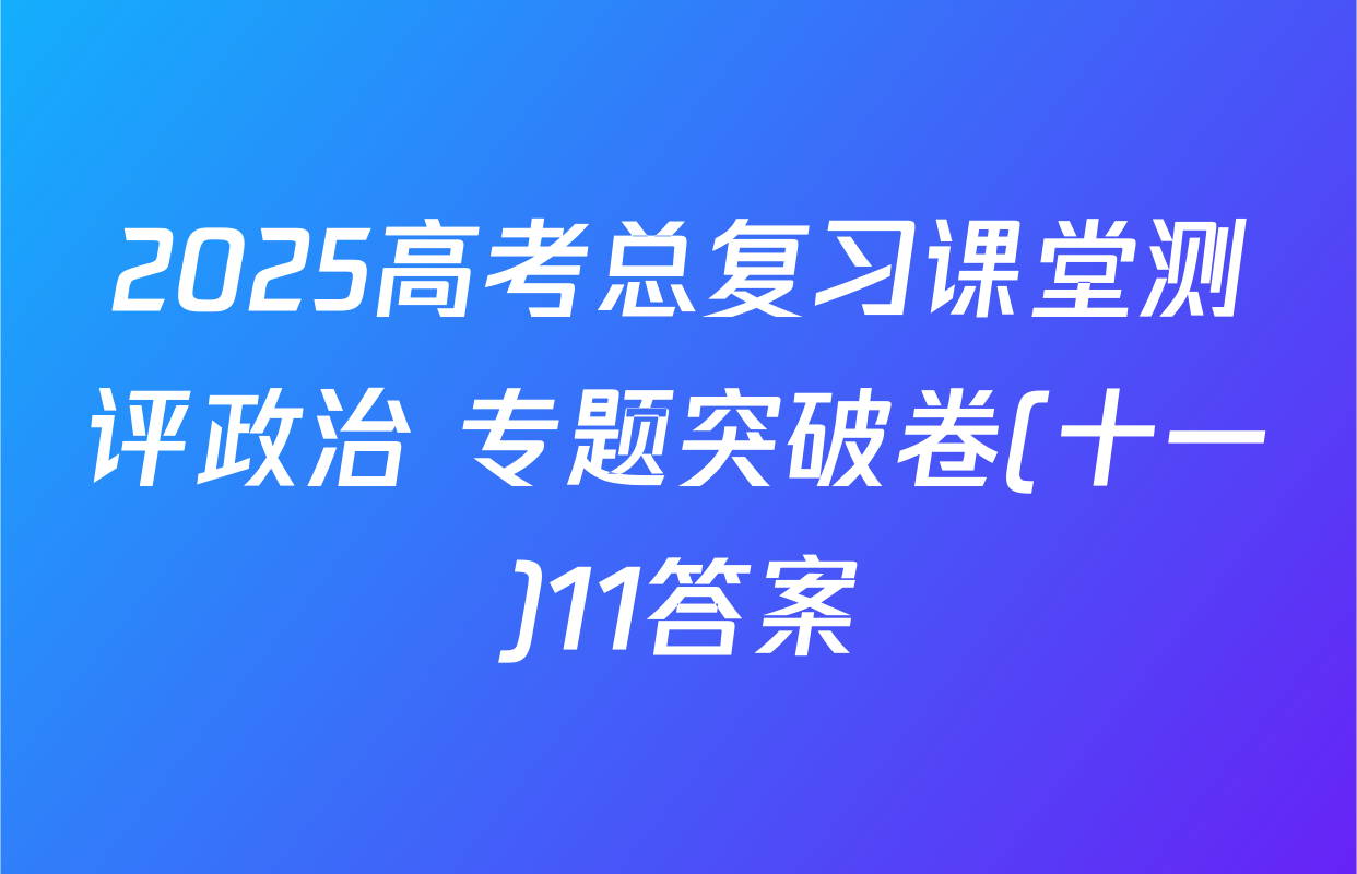 2025高考总复习课堂测评政治 专题突破卷(十一)11答案