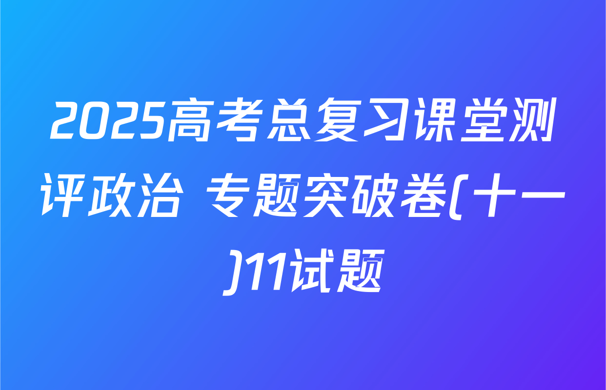 2025高考总复习课堂测评政治 专题突破卷(十一)11试题
