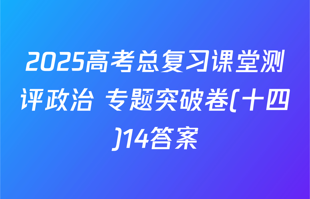 2025高考总复习课堂测评政治 专题突破卷(十四)14答案