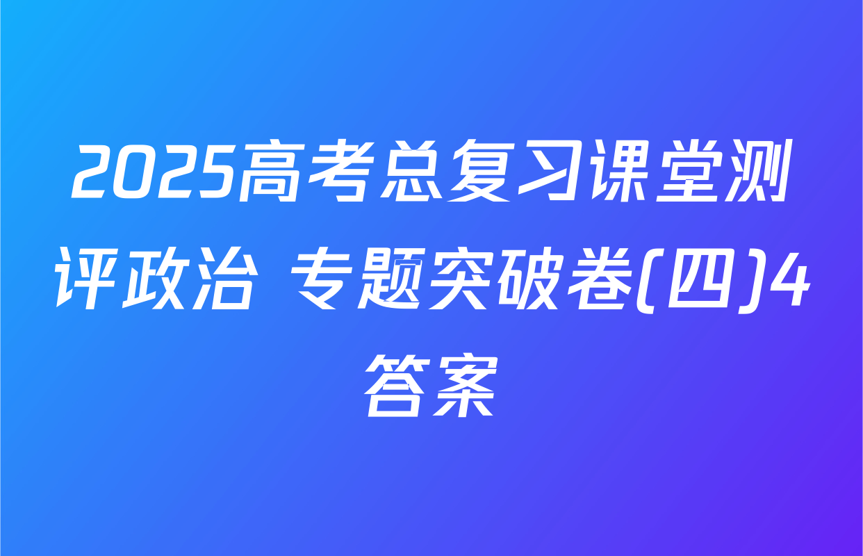 2025高考总复习课堂测评政治 专题突破卷(四)4答案