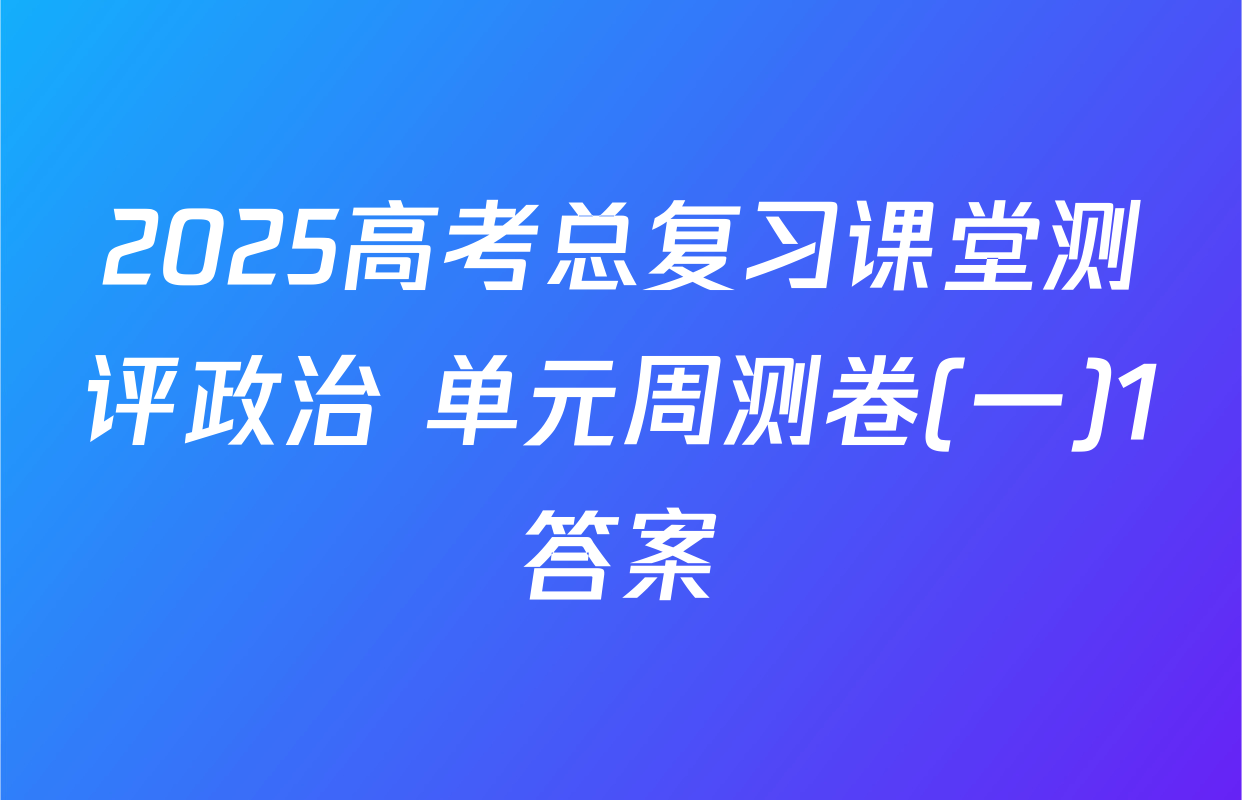 2025高考总复习课堂测评政治 单元周测卷(一)1答案
