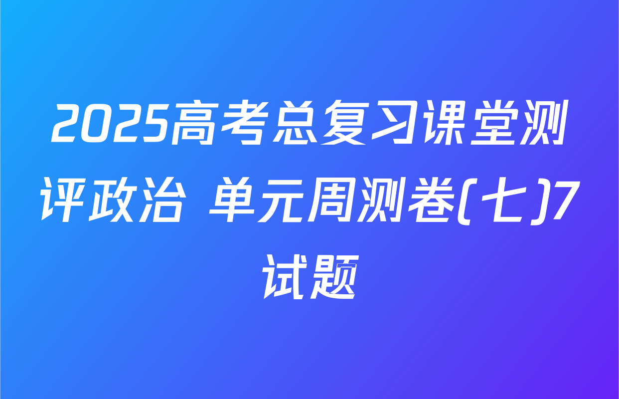 2025高考总复习课堂测评政治 单元周测卷(七)7试题