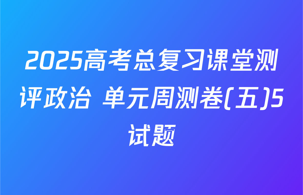 2025高考总复习课堂测评政治 单元周测卷(五)5试题