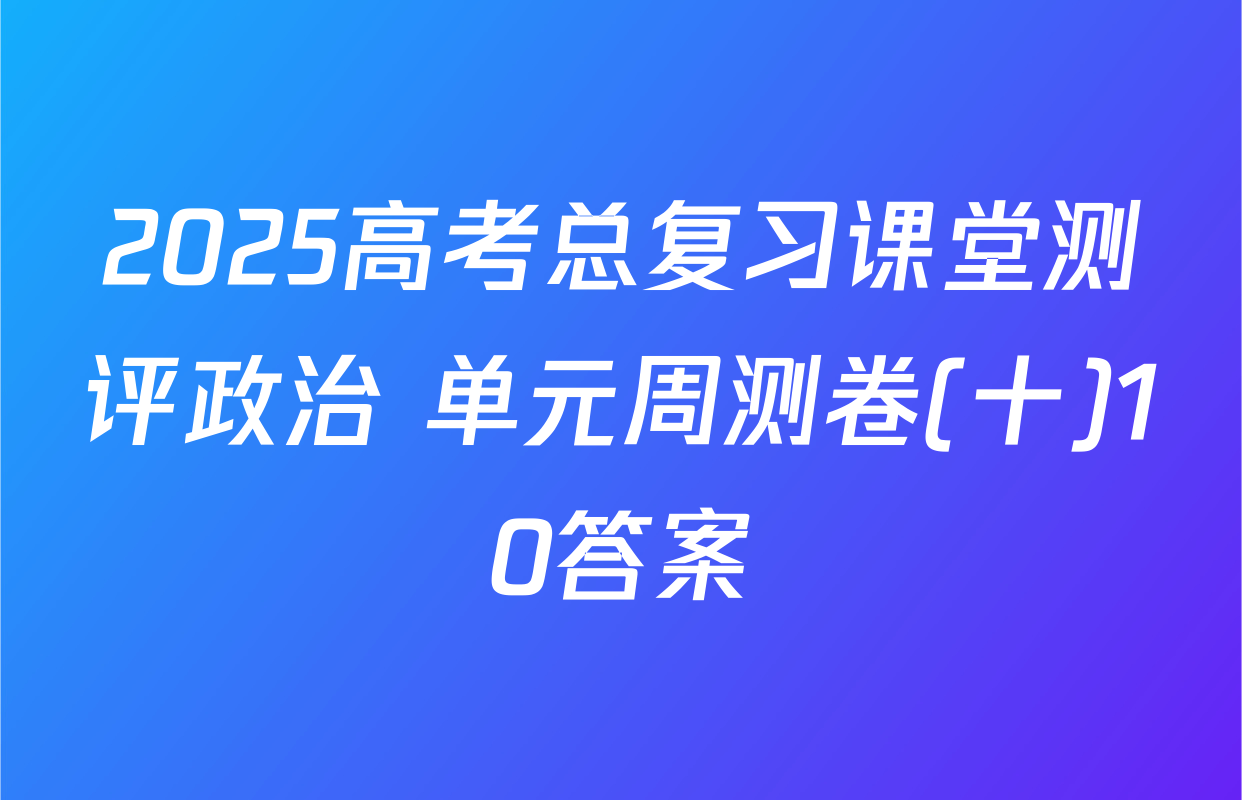 2025高考总复习课堂测评政治 单元周测卷(十)10答案