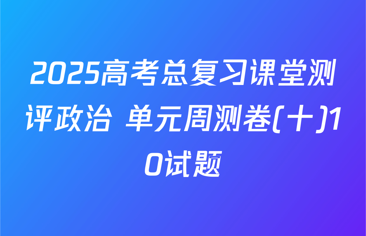 2025高考总复习课堂测评政治 单元周测卷(十)10试题
