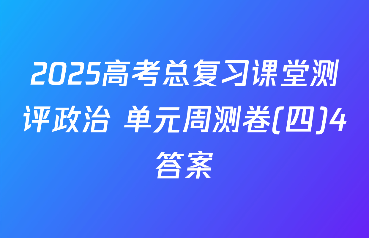 2025高考总复习课堂测评政治 单元周测卷(四)4答案