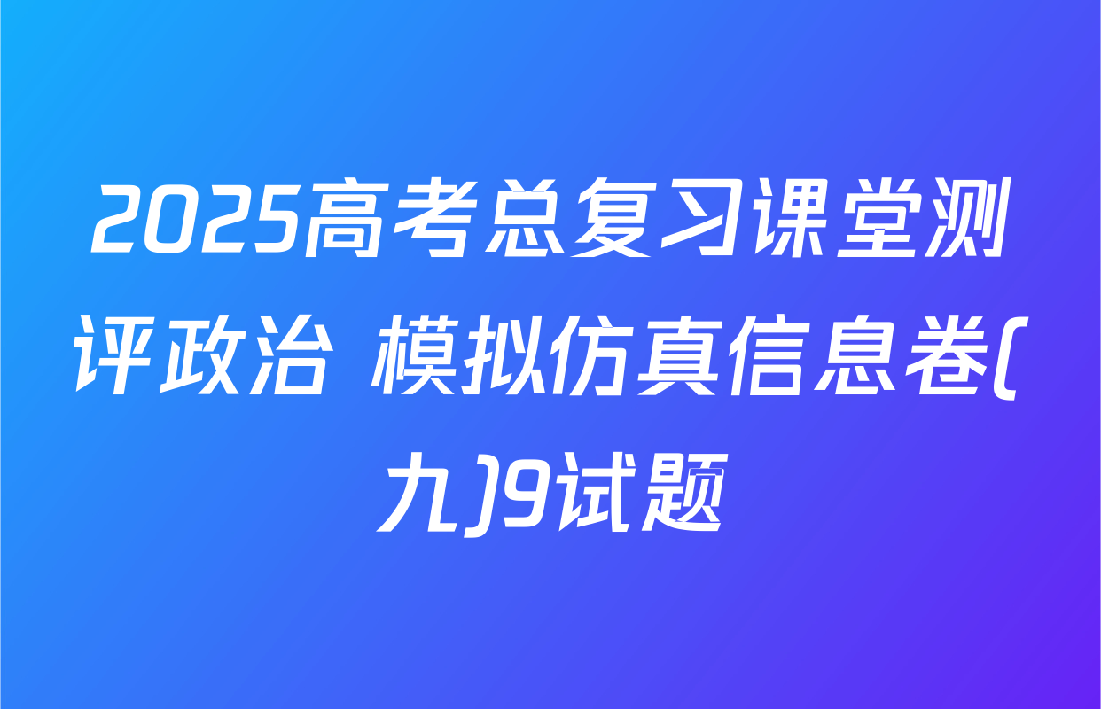 2025高考总复习课堂测评政治 模拟仿真信息卷(九)9试题