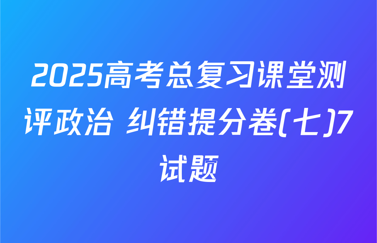 2025高考总复习课堂测评政治 纠错提分卷(七)7试题