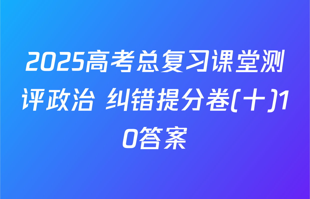 2025高考总复习课堂测评政治 纠错提分卷(十)10答案