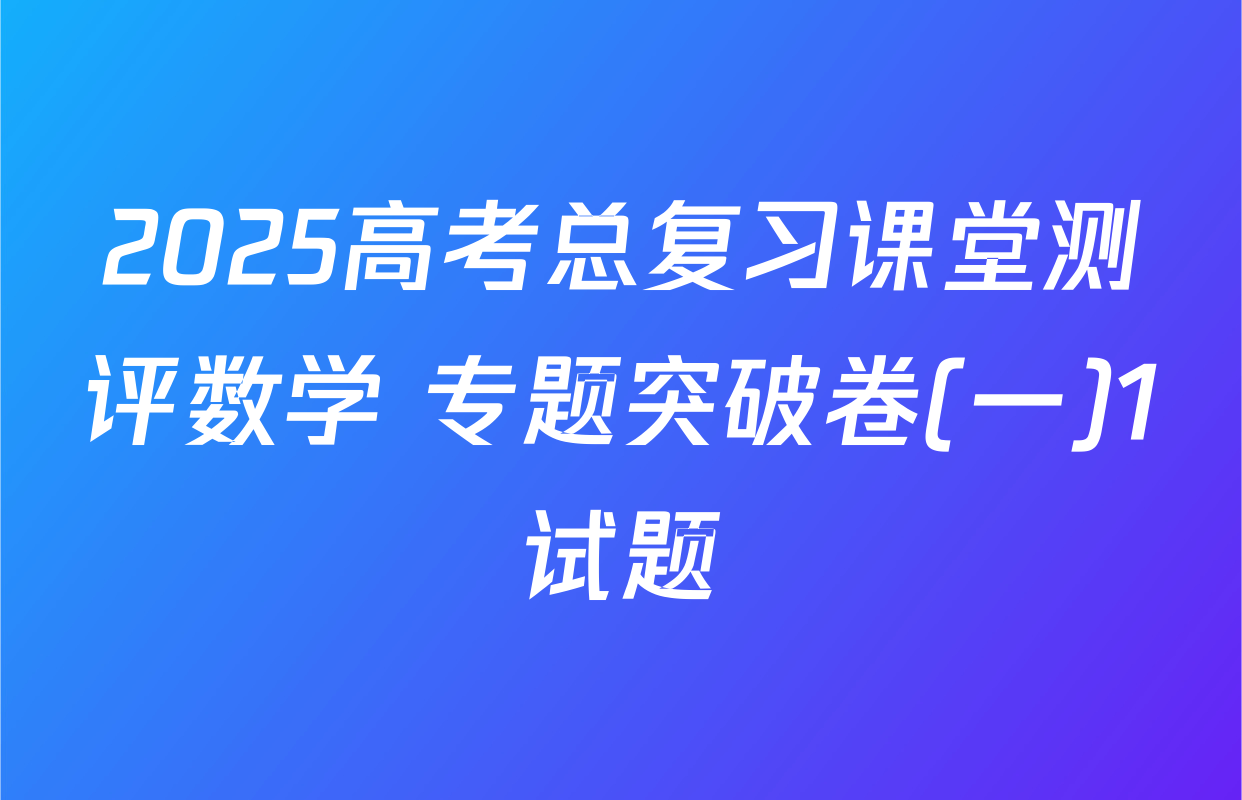 2025高考总复习课堂测评数学 专题突破卷(一)1试题