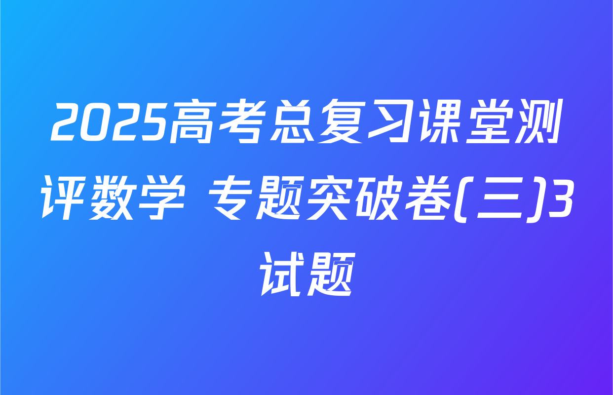 2025高考总复习课堂测评数学 专题突破卷(三)3试题