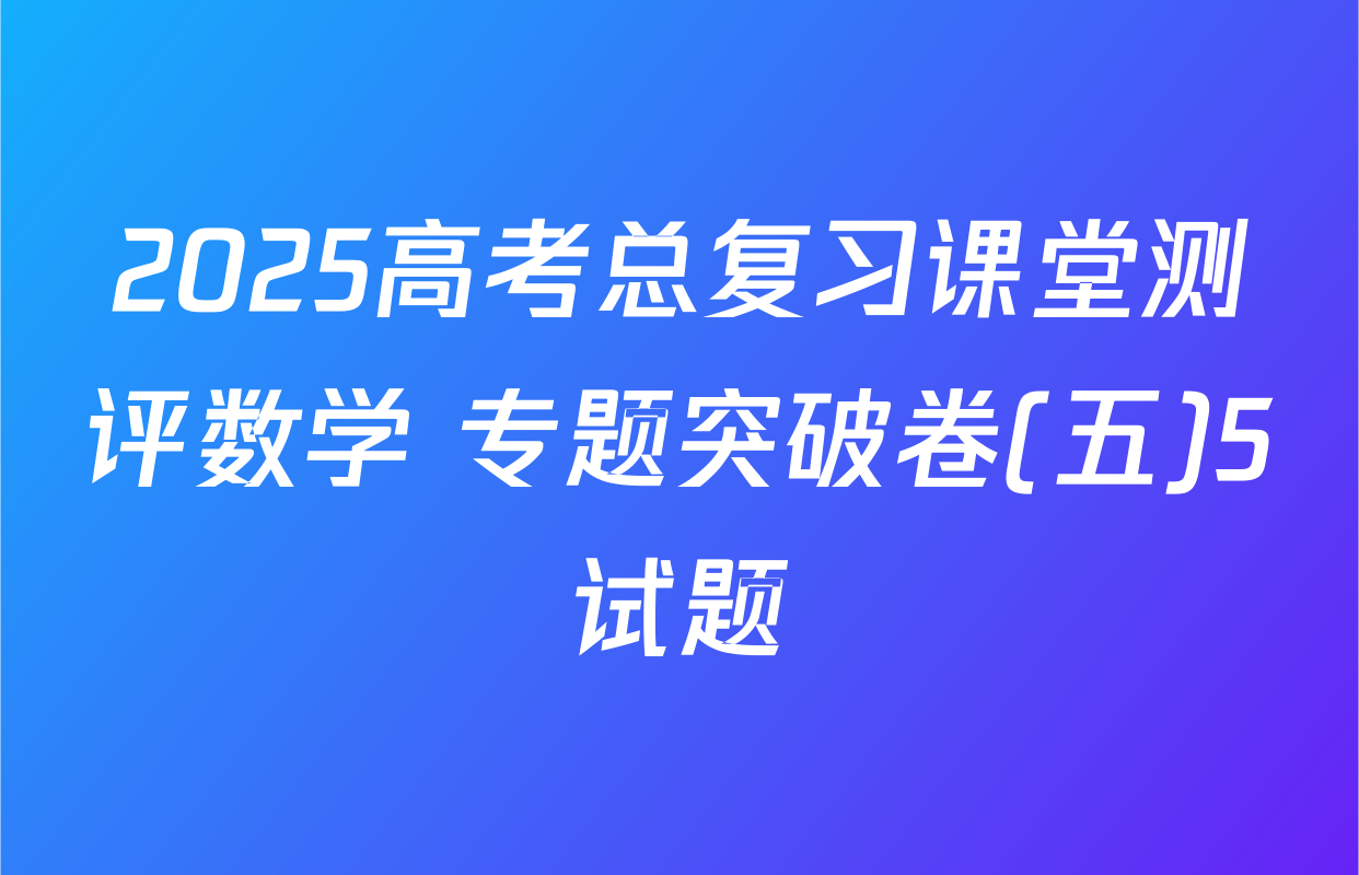 2025高考总复习课堂测评数学 专题突破卷(五)5试题