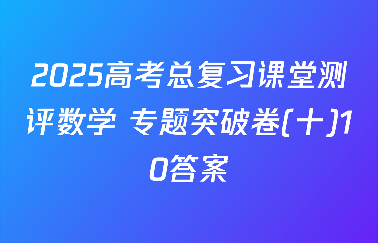 2025高考总复习课堂测评数学 专题突破卷(十)10答案