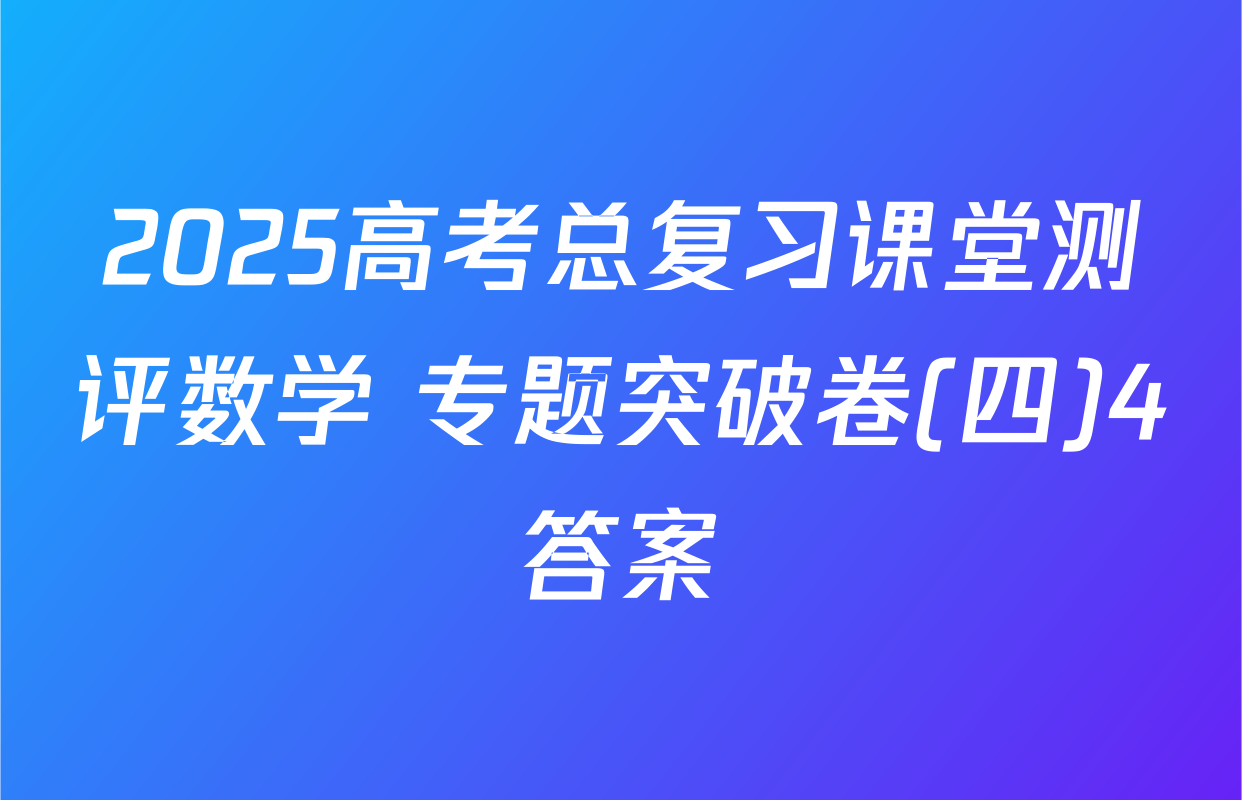 2025高考总复习课堂测评数学 专题突破卷(四)4答案
