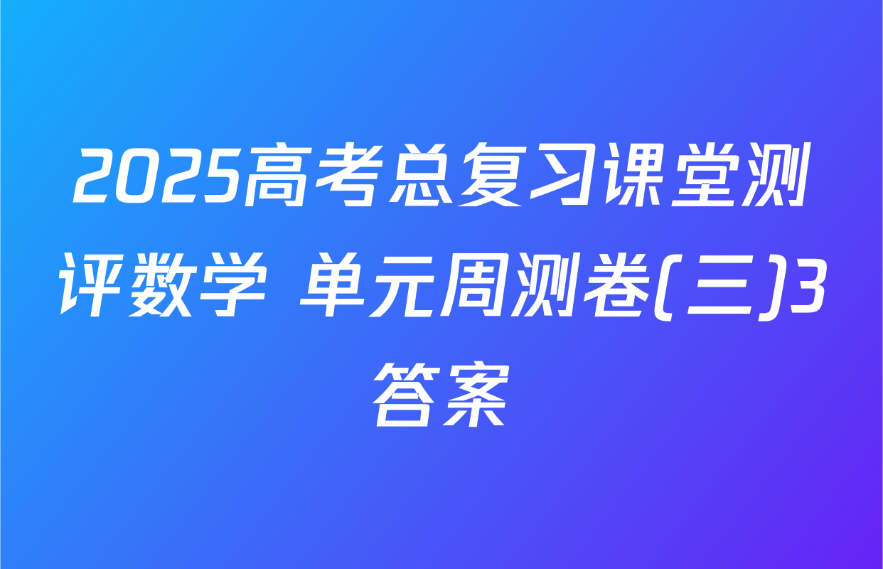2025高考总复习课堂测评数学 单元周测卷(三)3答案