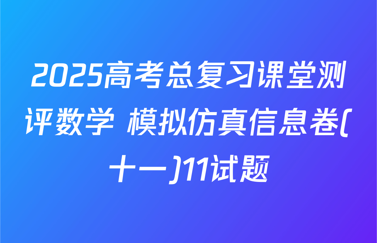 2025高考总复习课堂测评数学 模拟仿真信息卷(十一)11试题
