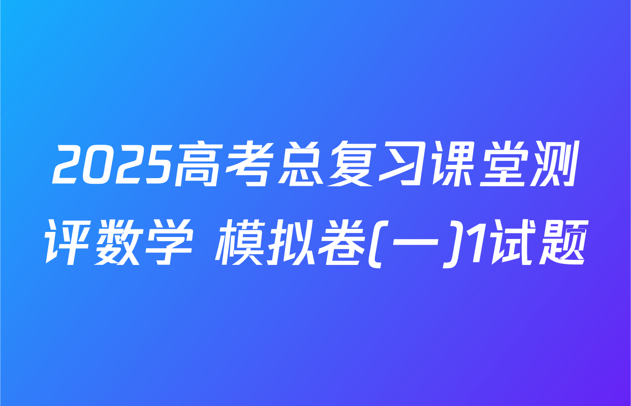 2025高考总复习课堂测评数学 模拟卷(一)1试题